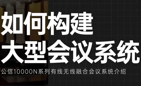 大型会议的强大“战斗力”——公信10000N有线无线融合会议系统