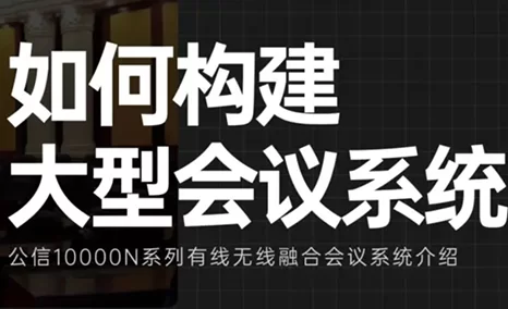 大型会议的强大“战斗力”——公信10000N有线无线融合会议系统