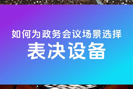 如何为政务会议场景选择匹配的表决设备？