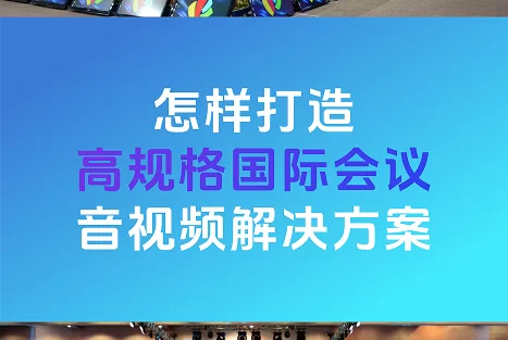 怎样打造高规格国际会议音视频解决方案？